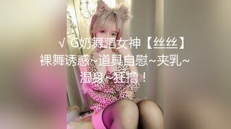 ❤️√ G奶舞蹈女神【丝丝】裸舞诱惑~道具自慰~夹乳~湿身~狂撸！