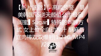 【新片速遞】✿高能预警✿ 最美韩国TS逆天颜值公主极品闺蜜▌Sugar▌特殊的叫醒方式 女上位全自动榨汁 酥麻后庭肉棒双双爆射[1.23G/MP4/28:38]