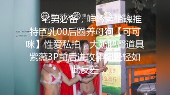 ❤️宅男必备，呻吟声销魂推特巨乳00后圈养母狗【可可咪】性爱私拍，大奶肥臀道具紫薇3P前后进攻年纪轻轻如此反差