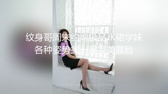 纹身哥周末约炮极品JK裙学妹各种姿势操一遍完美露脸