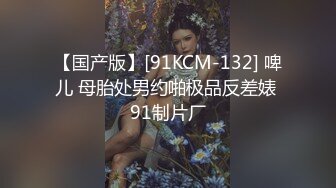 【国产版】[91KCM-132] 啤儿 母胎处男约啪极品反差婊 91制片厂