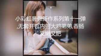 小彩虹暑假新作系列第十一弹,无套开苞内射大鸡弟弟,香肠又嫩又肥