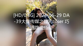 [HD/0.8G] 2024-06-29 DA-39大像传媒之巨乳coser 巧遇路邊搭訕