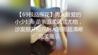 【69极品探花】男人最爱的小少妇，苗条温柔风骚尤物，沙发掰开粉穴后入啪啪超清晰完美展示