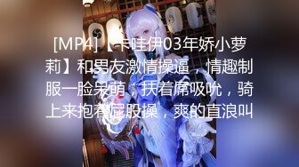 [MP4]【卡哇伊03年娇小萝莉】和男友激情操逼，情趣制服一脸呆萌，扶着屌吸吮，骑上来抱着屁股操，爽的直浪叫