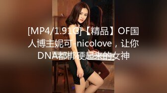 [MP4/1.91G]【精品】OF国人博主妮可-nicolove，让你DNA都梆硬起来的女神