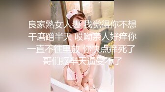 良家熟女人妻 我觉得你不想干磨蹭半天 哎呦亲人好痒你一直不往里放 你快点痒死了 哥们抠半天逼受不了