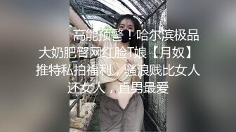 ⚫️⚫️高能预警！哈尔滨极品大奶肥臀网红脸T娘【月奴】推特私拍福利，骚浪贱比女人还女人，直男最爱