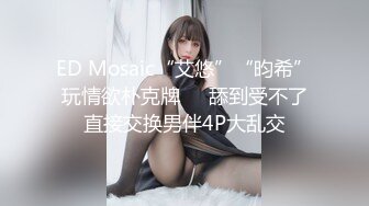 ED Mosaic“艾悠”“昀希”玩情欲朴克牌❤️舔到受不了直接交换男伴4P大乱交