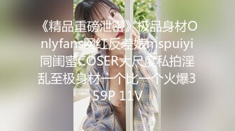 《精品重磅泄密》极品身材Onlyfans网红反差婊mspuiyi同闺蜜COSER大尺度私拍淫乱至极身材一个比一个火爆359P 11V