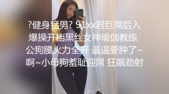 ?健身猛男? 91xx君巨屌后入爆操开档黑丝女神瑜伽教练 公狗腰火力全开 逼逼要肿了~啊~小母狗羞耻迎屌 狂飙劲射