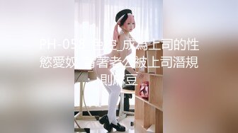 PH-058_色控_成為上司的性慾愛奴_背著老公被上司潛規則麻豆