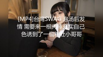 [MP4]台灣SWAG 泡汤后发情 需要来一根肉棒充实自己 色诱到了一個粗壯小哥哥