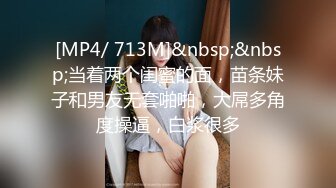 [MP4/ 713M]&nbsp;&nbsp;当着两个闺蜜的面，苗条妹子和男友无套啪啪，大屌多角度操逼，白浆很多