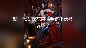 新一代女探花直播金链小伙被玩坏了