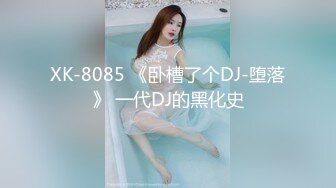 XK-8085 《卧槽了个DJ-堕落》 一代DJ的黑化史