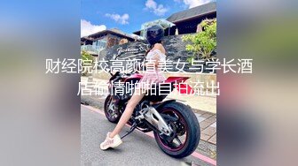 财经院校高颜值美女与学长酒店偷情啪啪自拍流出