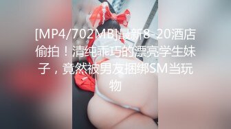 [MP4/702MB]最新8-20酒店偷拍！清纯乖巧的漂亮学生妹子，竟然被男友捆绑SM当玩物