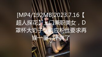 [MP4/192MB]2023.7.16【超人探花】上门兼职美女，D罩杯大奶子，响应粉丝要求再操一番，干爽了