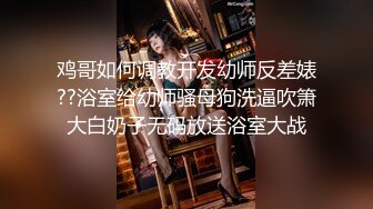 鸡哥如何调教开发幼师反差婊??浴室给幼师骚母狗洗逼吹箫大白奶子无码放送浴室大战