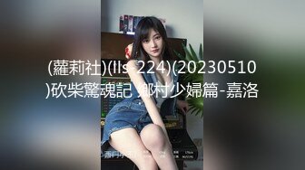 (蘿莉社)(lls-224)(20230510)砍柴驚魂記 鄉村少婦篇-嘉洛