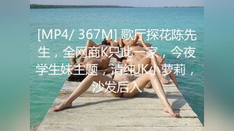 [MP4/ 367M] 歌厅探花陈先生，全网商K只此一家，今夜学生妹主题，清纯JK小萝莉，沙发后入