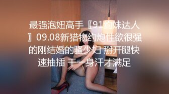 最强泡妞高手〖91约妹达人〗09.08新猎物约炮性欲很强的刚结婚的骚少妇 掰开腿快速抽插 干一身汗才满足