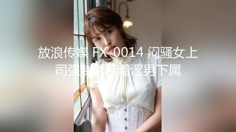 放浪传媒 FX-0014 闷骚女上司强制诱惑羞涩男下属