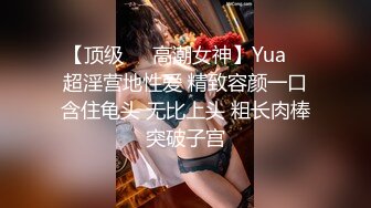 【顶级❤️高潮女神】Yua✨ 超淫营地性爱 精致容颜一口含住龟头 无比上头 粗长肉棒突破子宫