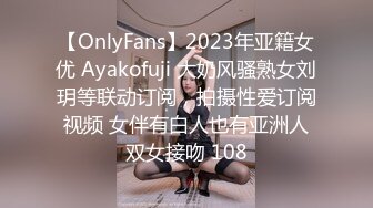 【OnlyFans】2023年亚籍女优 Ayakofuji 大奶风骚熟女刘玥等联动订阅，拍摄性爱订阅视频 女伴有白人也有亚洲人双女接吻 108