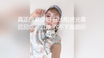 真正良家少妇 在出租房光着屁屁吃鸡口爆 吞不下跑厕所吐了