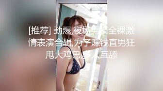 [推荐] 劲爆,夜场男模全裸激情表演合辑,为了赚钱直男狂甩大鸡巴,多人互舔