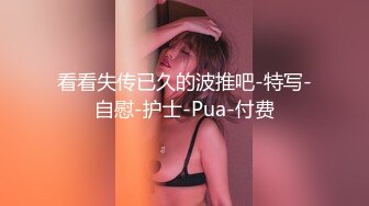 看看失传已久的波推吧-特写-自慰-护士-Pua-付费