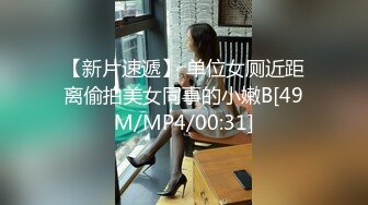 【新片速遞】 单位女厕近距离偷拍美女同事的小嫩B[49M/MP4/00:31]