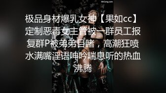 极品身材爆乳女神【果如cc】定制恶毒女主管被一群员工报复群P被弟弟目睹，高潮狂喷水满嘴淫语呻吟喘息听的热血沸腾