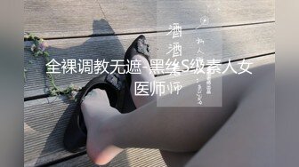 全裸调教无遮-黑丝S级素人女医师