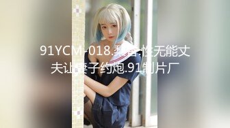 91YCM-018.梨香.性无能丈夫让妻子约炮.91制片厂