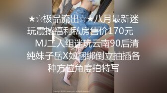 ★☆极品流出☆★八月最新迷玩震撼福利私房售价170元❤️MJ二人组迷玩云南90后清纯妹子岳X如捆绑倒立抽插各种方位角度拍特写