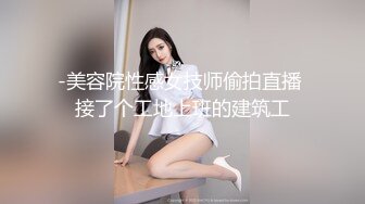 -美容院性感女技师偷拍直播 接了个工地上班的建筑工