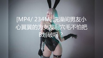 [MP4/ 234M] 洗澡间男友小心翼翼的为女友刮穴毛不怕把B划破吗？