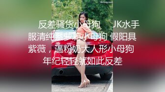 ❤️反差骚货小母狗❤️JK水手服清纯系萝莉小母狗 假阳具紫薇，逼粉奶大人形小母狗 年纪轻轻就如此反差