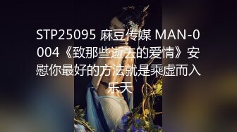 STP25095 麻豆传媒 MAN-0004《致那些逝去的爱情》安慰你最好的方法就是乘虚而入 乐天