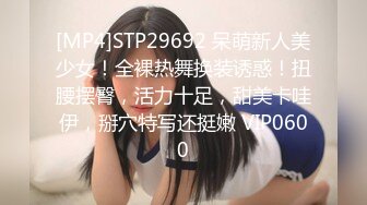 [MP4]STP29692 呆萌新人美少女！全裸热舞换装诱惑！扭腰摆臀，活力十足，甜美卡哇伊，掰穴特写还挺嫩 VIP0600