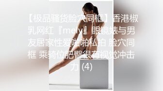 【极品骚货脸穴同框】香港椒乳网红『mely』眼镜婊与男友居家性爱啪啪私拍 脸穴同框 乘骑位肥臀很有视觉冲击力 (4)