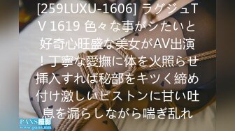 [259LUXU-1606] ラグジュTV 1619 色々な事がシたいと好奇心旺盛な美女がAV出演！丁寧な愛撫に体を火照らせ挿入すれば秘部をキツく締め付け激しいピストンに甘い吐息を漏らしながら喘ぎ乱れ