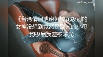 《台湾情侣泄密》校花级别的女神没想到竟然是别人的小母狗极品反差被曝光