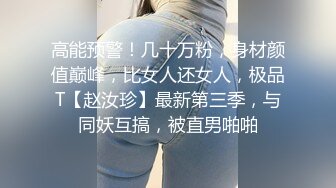 高能预警！几十万粉，身材颜值巅峰，比女人还女人，极品T【赵汝珍】最新第三季，与同妖互搞，被直男啪啪