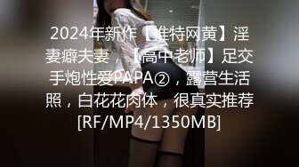 2024年新作【推特网黄】淫妻癖夫妻，【高中老师】足交手炮性爱PAPA②，露营生活照，白花花肉体，很真实推荐[RF/MP4/1350MB]