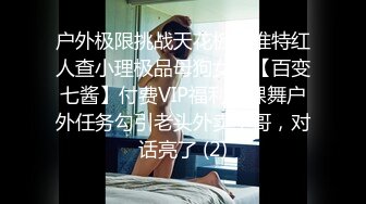 户外极限挑战天花板，推特红人查小理极品母狗女奴【百变七酱】付费VIP福利，裸舞户外任务勾引老头外卖小哥，对话亮了 (2)