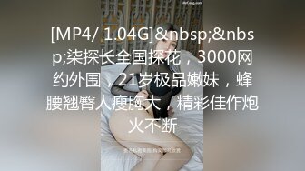 [MP4/ 1.04G]&nbsp;&nbsp;柒探长全国探花，3000网约外围，21岁极品嫩妹，蜂腰翘臀人瘦胸大，精彩佳作炮火不断